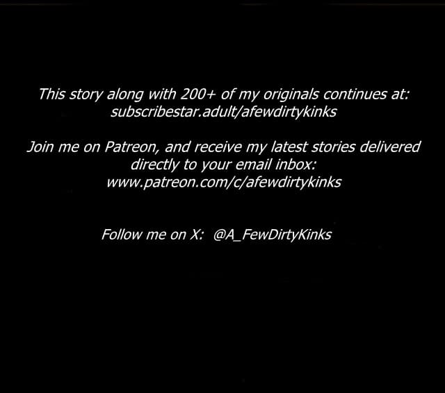 This story continues at:  https://subscribestar.adult/afewdirtykinks
